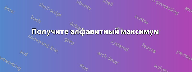 Получите алфавитный максимум