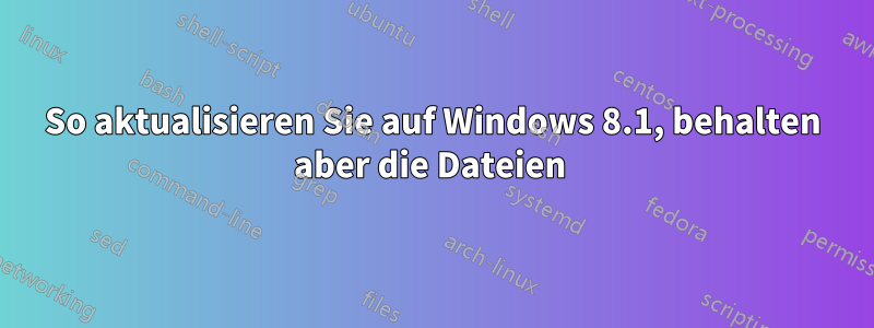 So aktualisieren Sie auf Windows 8.1, behalten aber die Dateien 