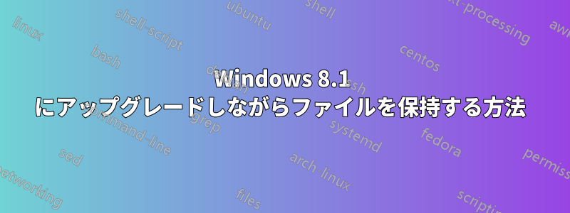 Windows 8.1 にアップグレードしながらファイルを保持する方法 