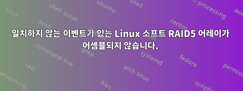 일치하지 않는 이벤트가 있는 Linux 소프트 RAID5 어레이가 어셈블되지 않습니다.