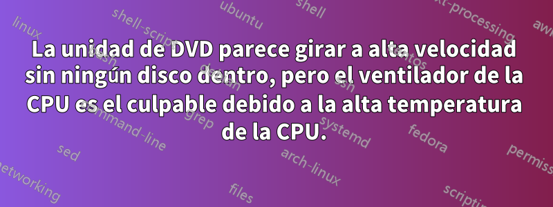 La unidad de DVD parece girar a alta velocidad sin ningún disco dentro, pero el ventilador de la CPU es el culpable debido a la alta temperatura de la CPU.