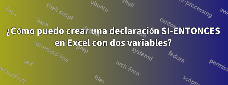 ¿Cómo puedo crear una declaración SI-ENTONCES en Excel con dos variables?