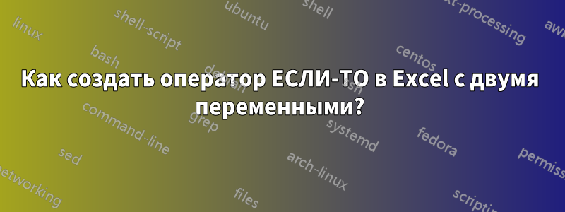 Как создать оператор ЕСЛИ-ТО в Excel с двумя переменными?