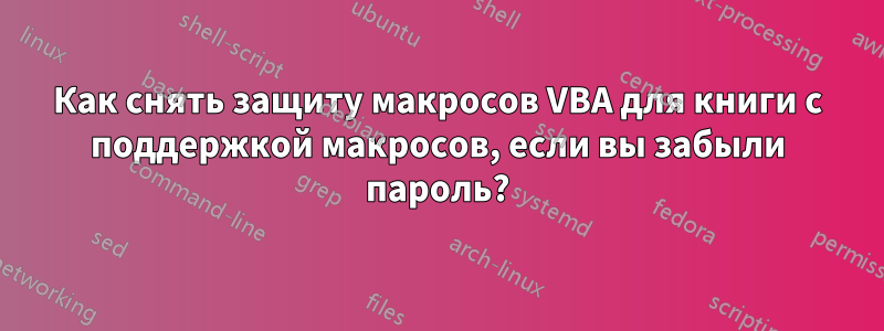 Как снять защиту макросов VBA для книги с поддержкой макросов, если вы забыли пароль?