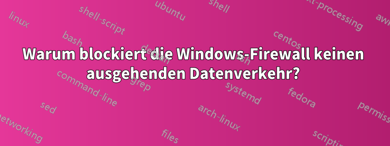 Warum blockiert die Windows-Firewall keinen ausgehenden Datenverkehr?