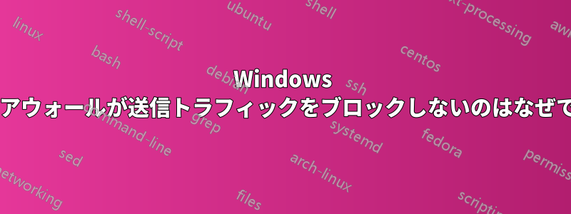 Windows ファイアウォールが送信トラフィックをブロックしないのはなぜですか?