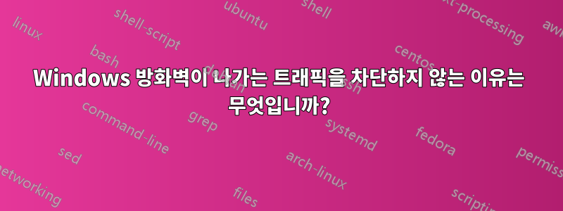 Windows 방화벽이 나가는 트래픽을 차단하지 않는 이유는 무엇입니까?