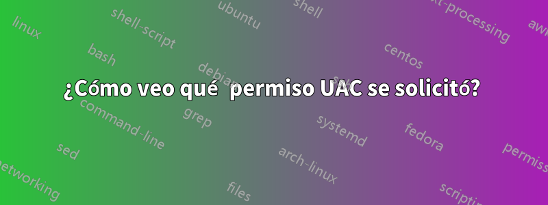 ¿Cómo veo qué permiso UAC se solicitó?