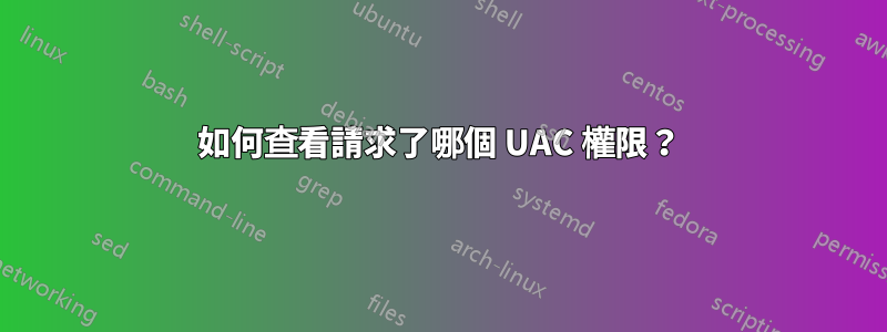 如何查看請求了哪個 UAC 權限？