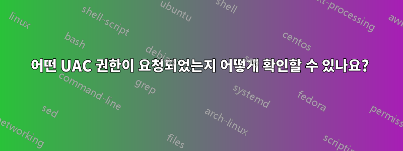 어떤 UAC 권한이 요청되었는지 어떻게 확인할 수 있나요?