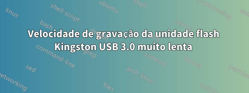 Velocidade de gravação da unidade flash Kingston USB 3.0 muito lenta