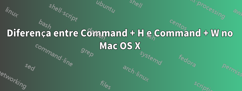 Diferença entre Command + H e Command + W no Mac OS X