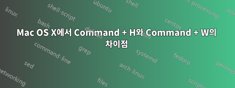 Mac OS X에서 Command + H와 Command + W의 차이점