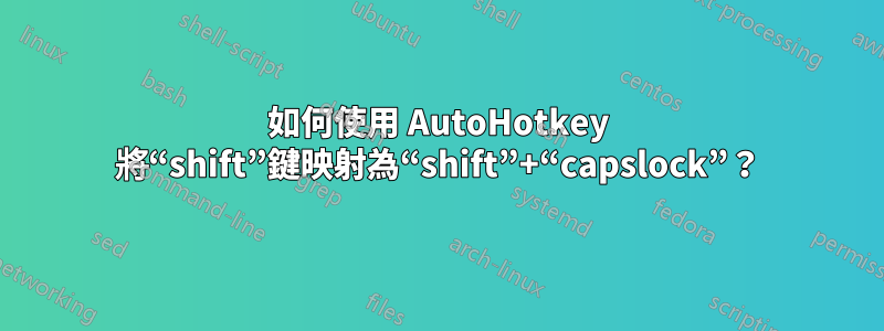 如何使用 AutoHotkey 將“shift”鍵映射為“shift”+“capslock”？