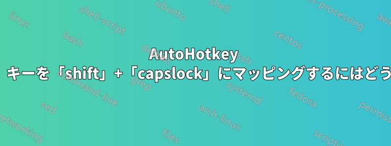 AutoHotkey を使用して「shift」キーを「shift」+「capslock」にマッピングするにはどうすればよいですか?