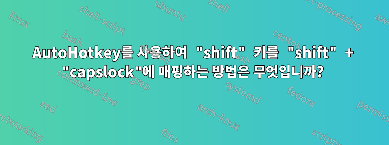 AutoHotkey를 사용하여 "shift" 키를 "shift" + "capslock"에 매핑하는 방법은 무엇입니까?