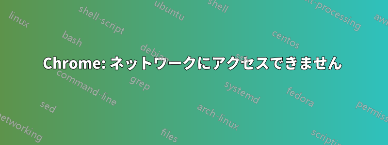 Chrome: ネットワークにアクセスできません