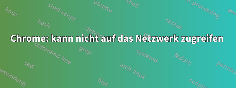 Chrome: kann nicht auf das Netzwerk zugreifen