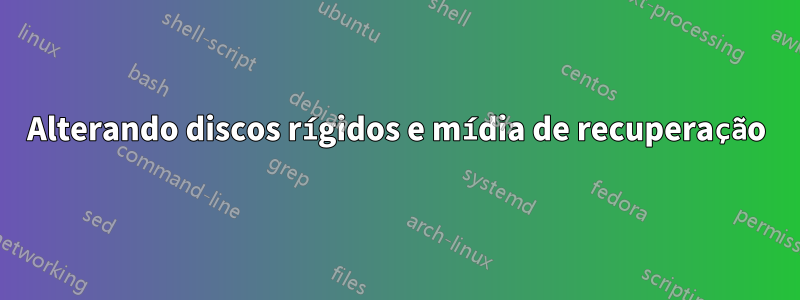 Alterando discos rígidos e mídia de recuperação