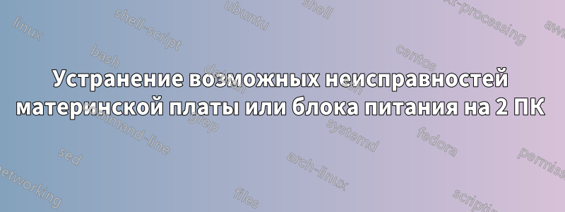 Устранение возможных неисправностей материнской платы или блока питания на 2 ПК