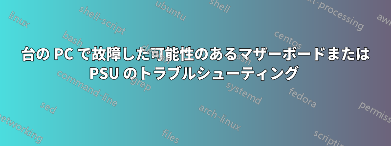 2 台の PC で故障した可能性のあるマザーボードまたは PSU のトラブルシューティング