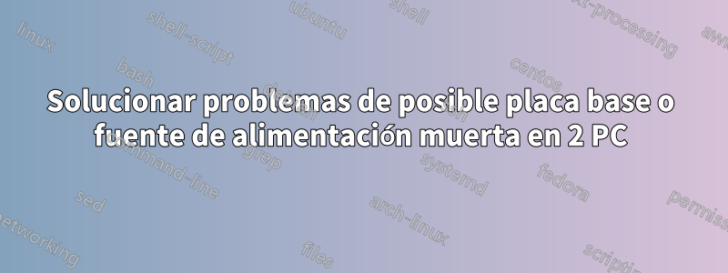 Solucionar problemas de posible placa base o fuente de alimentación muerta en 2 PC