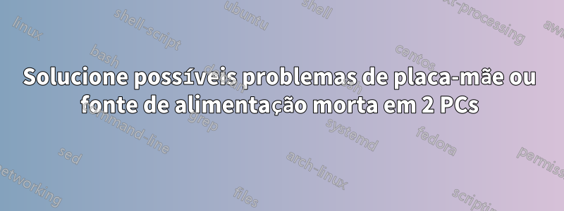 Solucione possíveis problemas de placa-mãe ou fonte de alimentação morta em 2 PCs