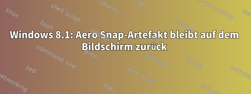 Windows 8.1: Aero Snap-Artefakt bleibt auf dem Bildschirm zurück