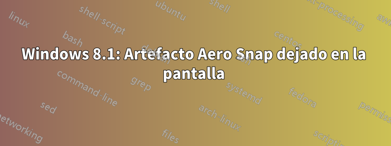 Windows 8.1: Artefacto Aero Snap dejado en la pantalla