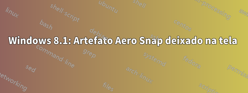 Windows 8.1: Artefato Aero Snap deixado na tela