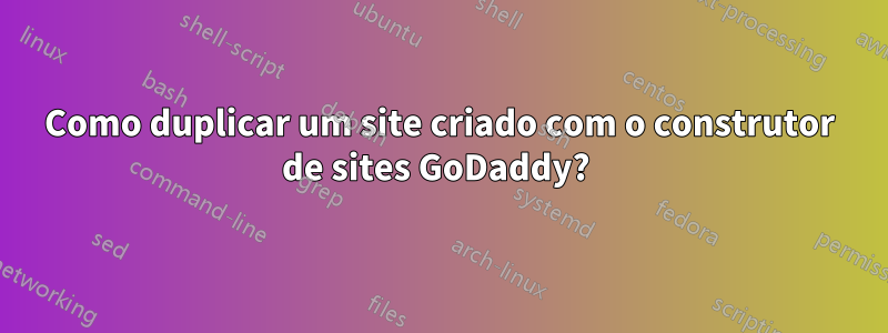 Como duplicar um site criado com o construtor de sites GoDaddy? 