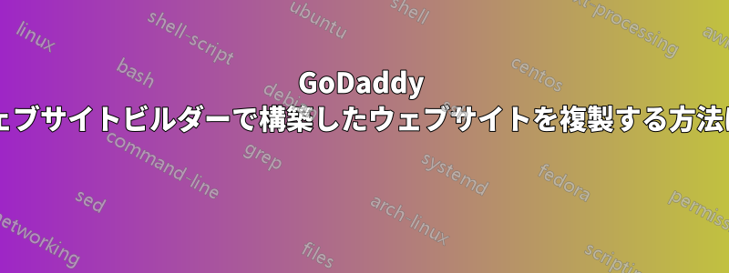 GoDaddy ウェブサイトビルダーで構築したウェブサイトを複製する方法は? 