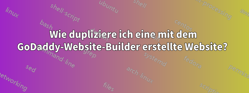 Wie dupliziere ich eine mit dem GoDaddy-Website-Builder erstellte Website? 