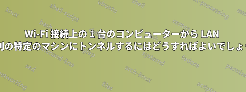 Wi-Fi 接続上の 1 台のコンピューターから LAN 上の別の特定のマシンにトンネルするにはどうすればよいでしょうか?