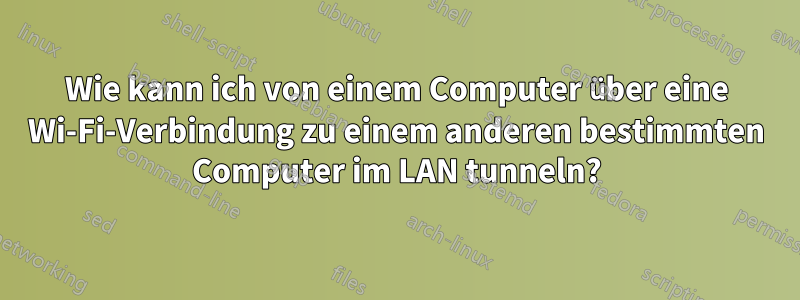 Wie kann ich von einem Computer über eine Wi-Fi-Verbindung zu einem anderen bestimmten Computer im LAN tunneln?