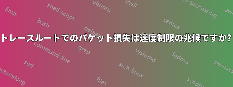 トレースルートでのパケット損失は速度制限の兆候ですか?