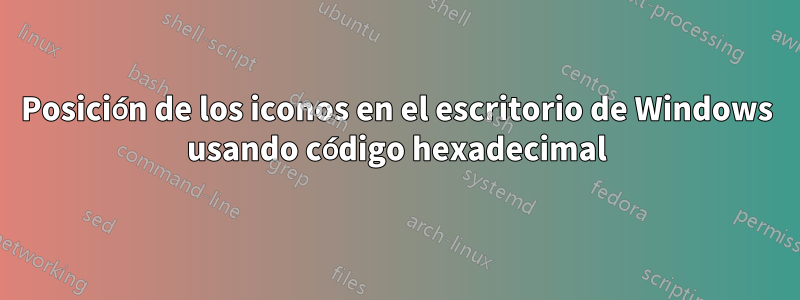 Posición de los iconos en el escritorio de Windows usando código hexadecimal