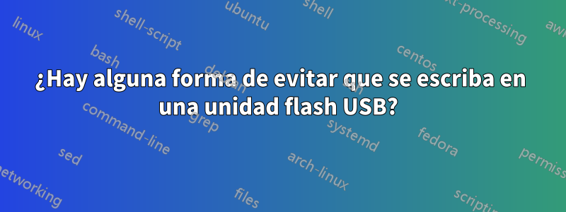 ¿Hay alguna forma de evitar que se escriba en una unidad flash USB? 