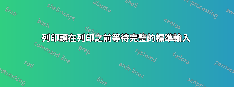 列印頭在列印之前等待完整的標準輸入