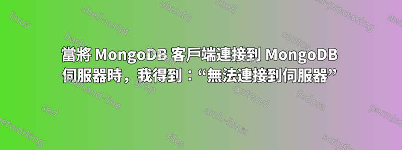 當將 MongoDB 客戶端連接到 MongoDB 伺服器時，我得到：“無法連接到伺服器”