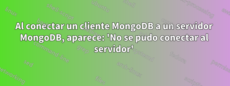 Al conectar un cliente MongoDB a un servidor MongoDB, aparece: 'No se pudo conectar al servidor'