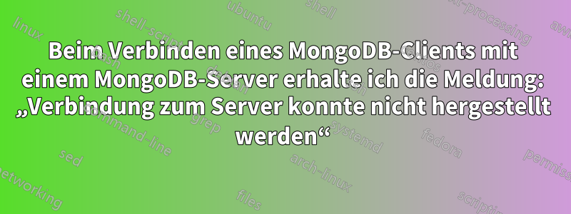 Beim Verbinden eines MongoDB-Clients mit einem MongoDB-Server erhalte ich die Meldung: „Verbindung zum Server konnte nicht hergestellt werden“