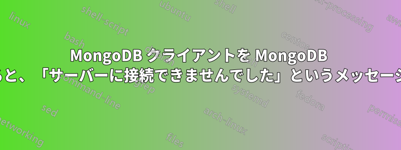 MongoDB クライアントを MongoDB サーバーに接続すると、「サーバーに接続できませんでした」というメッセージが表示されます。