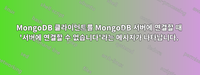 MongoDB 클라이언트를 MongoDB 서버에 연결할 때 '서버에 연결할 수 없습니다'라는 메시지가 나타납니다.