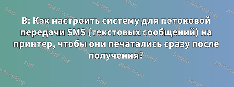 В: Как настроить систему для потоковой передачи SMS (текстовых сообщений) на принтер, чтобы они печатались сразу после получения?