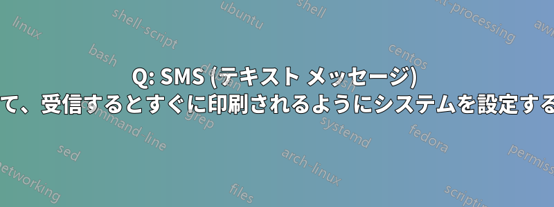 Q: SMS (テキスト メッセージ) をプリンターにストリーミングして、受信するとすぐに印刷されるようにシステムを設定するにはどうすればよいでしょうか?