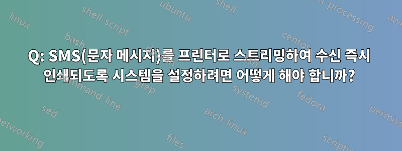 Q: SMS(문자 메시지)를 프린터로 스트리밍하여 수신 즉시 인쇄되도록 시스템을 설정하려면 어떻게 해야 합니까?