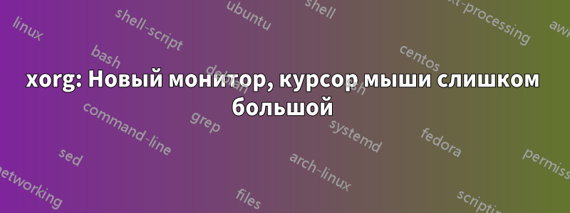 xorg: Новый монитор, курсор мыши слишком большой