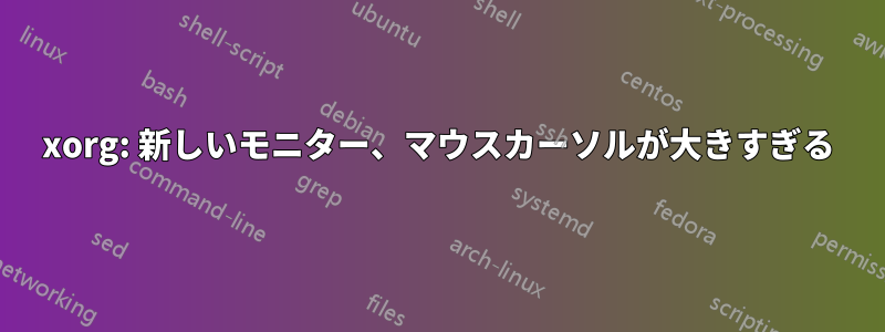 xorg: 新しいモニター、マウスカーソルが大きすぎる