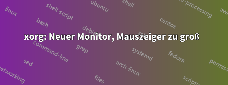 xorg: Neuer Monitor, Mauszeiger zu groß